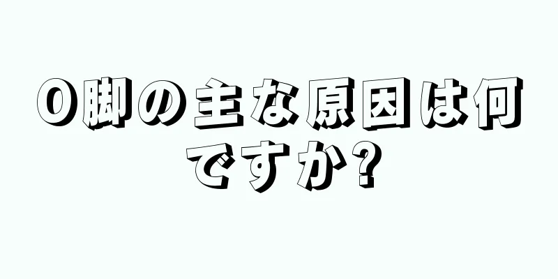 O脚の主な原因は何ですか?