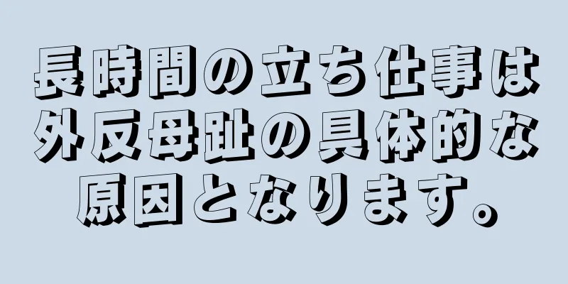 長時間の立ち仕事は外反母趾の具体的な原因となります。