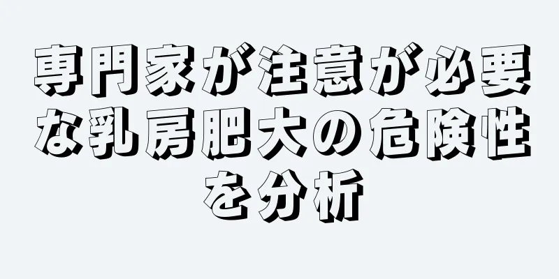 専門家が注意が必要な乳房肥大の危険性を分析