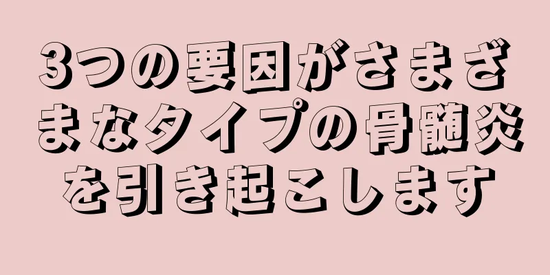 3つの要因がさまざまなタイプの骨髄炎を引き起こします