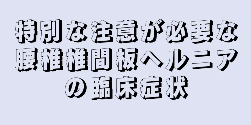 特別な注意が必要な腰椎椎間板ヘルニアの臨床症状