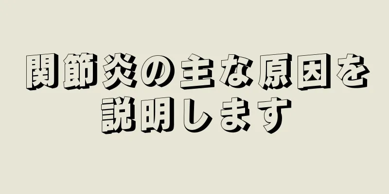 関節炎の主な原因を説明します