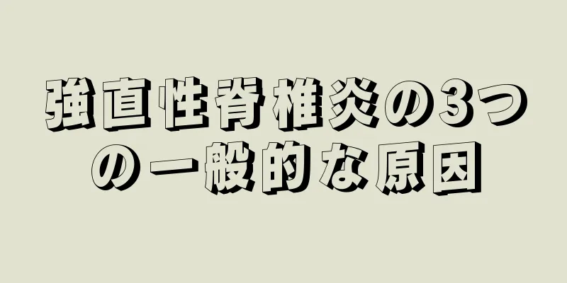 強直性脊椎炎の3つの一般的な原因
