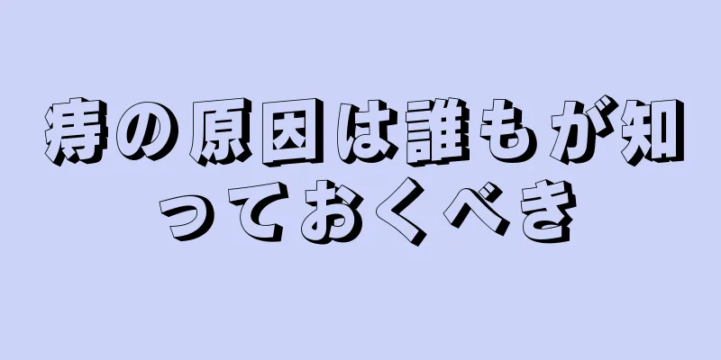 痔の原因は誰もが知っておくべき