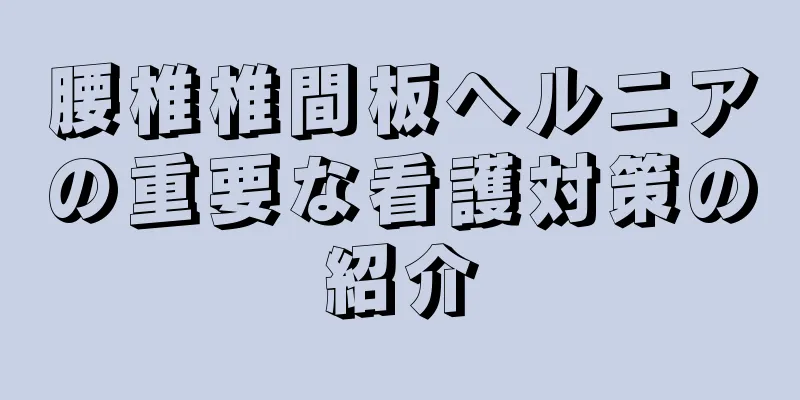 腰椎椎間板ヘルニアの重要な看護対策の紹介