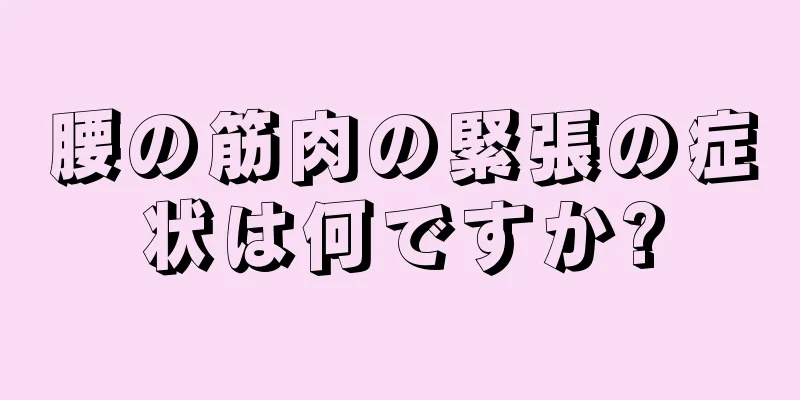 腰の筋肉の緊張の症状は何ですか?