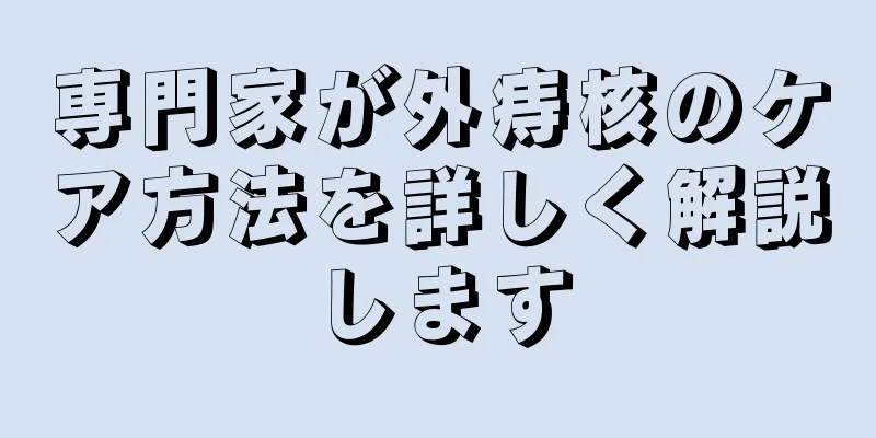 専門家が外痔核のケア方法を詳しく解説します