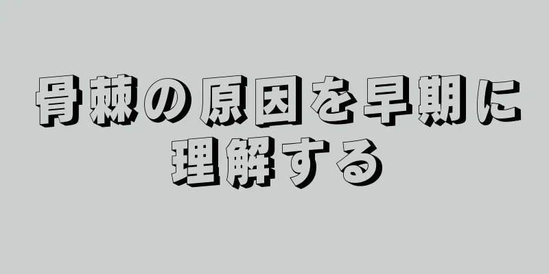 骨棘の原因を早期に理解する