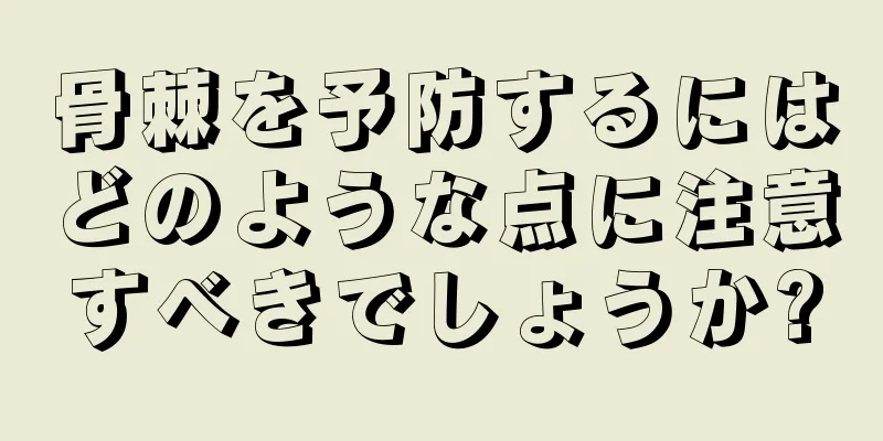 骨棘を予防するにはどのような点に注意すべきでしょうか?
