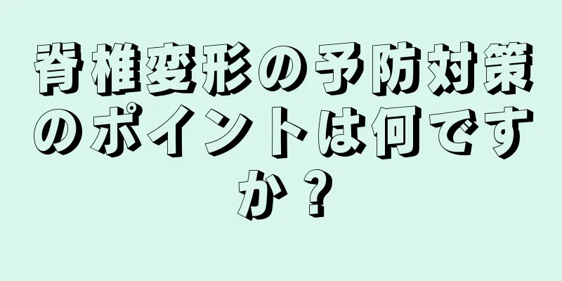 脊椎変形の予防対策のポイントは何ですか？