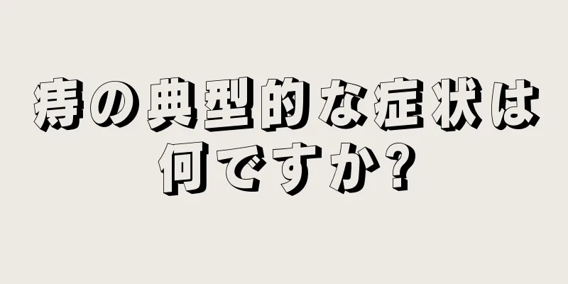 痔の典型的な症状は何ですか?