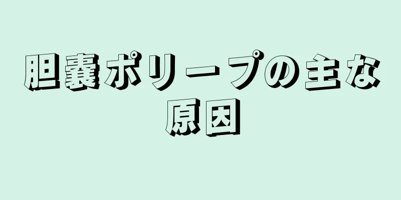 胆嚢ポリープの主な原因