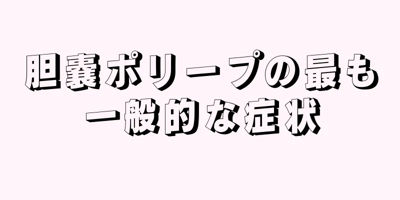 胆嚢ポリープの最も一般的な症状