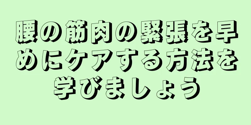 腰の筋肉の緊張を早めにケアする方法を学びましょう