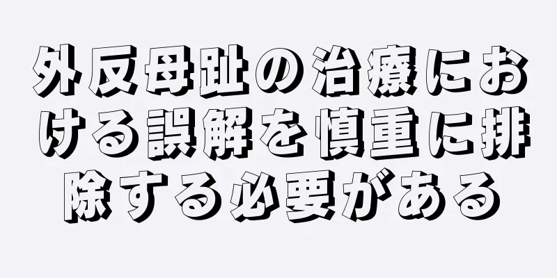 外反母趾の治療における誤解を慎重に排除する必要がある