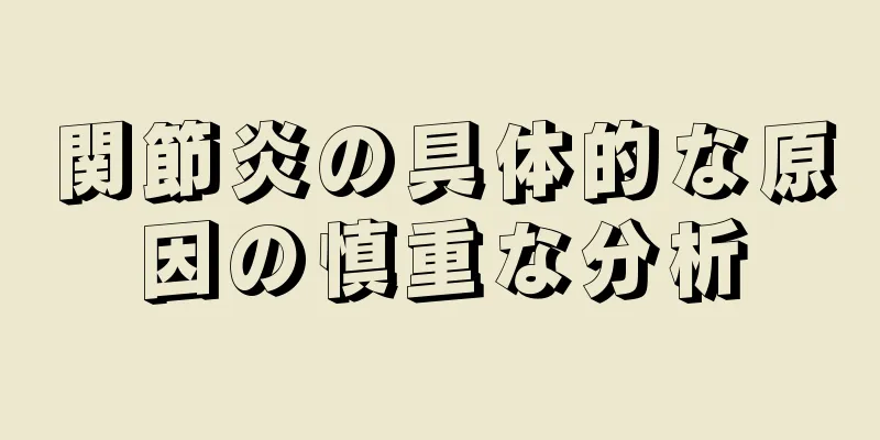 関節炎の具体的な原因の慎重な分析