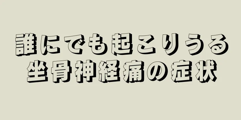 誰にでも起こりうる坐骨神経痛の症状