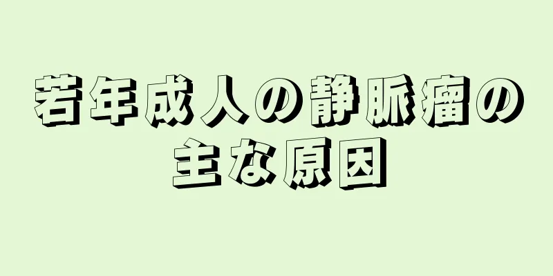 若年成人の静脈瘤の主な原因