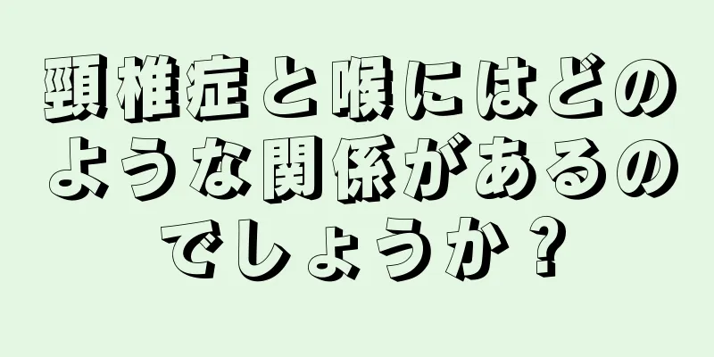 頸椎症と喉にはどのような関係があるのでしょうか？