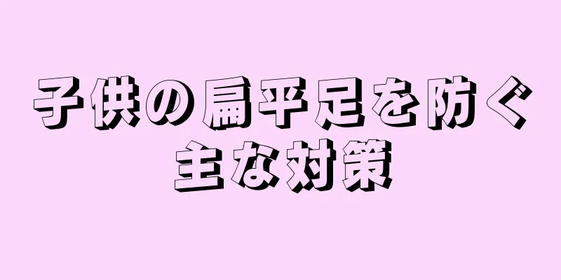 子供の扁平足を防ぐ主な対策