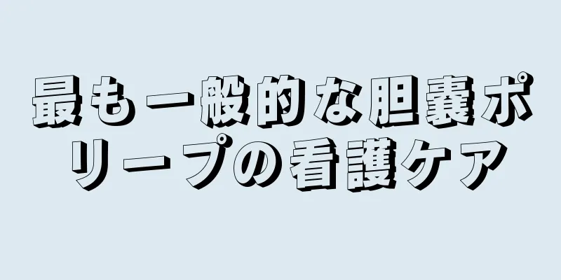 最も一般的な胆嚢ポリープの看護ケア