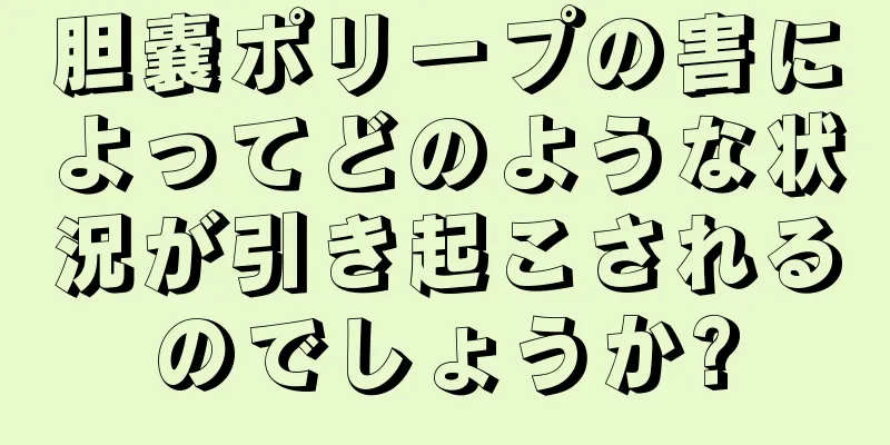 胆嚢ポリープの害によってどのような状況が引き起こされるのでしょうか?