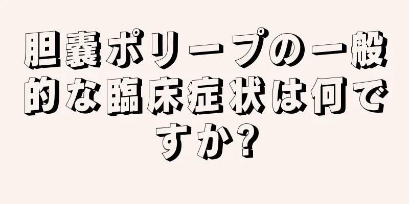 胆嚢ポリープの一般的な臨床症状は何ですか?