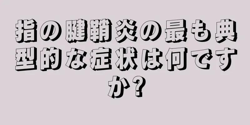 指の腱鞘炎の最も典型的な症状は何ですか?