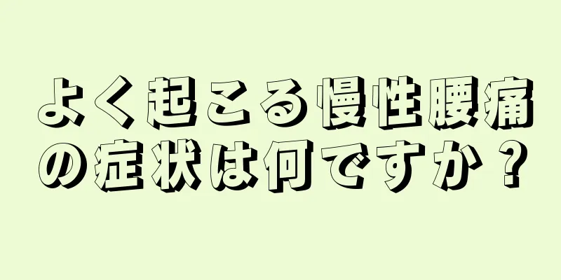 よく起こる慢性腰痛の症状は何ですか？