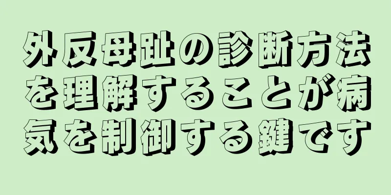 外反母趾の診断方法を理解することが病気を制御する鍵です