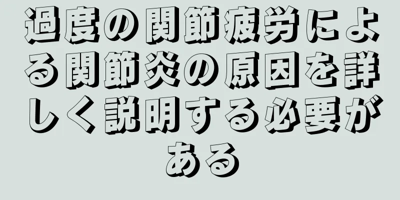過度の関節疲労による関節炎の原因を詳しく説明する必要がある