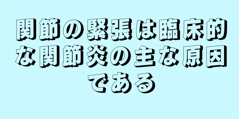 関節の緊張は臨床的な関節炎の主な原因である