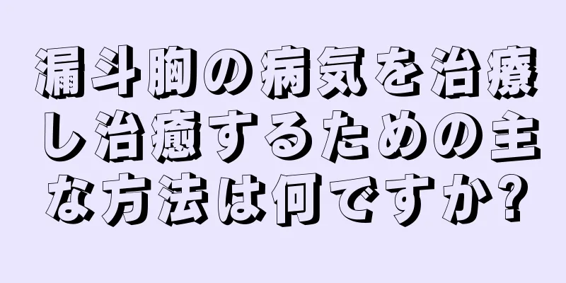 漏斗胸の病気を治療し治癒するための主な方法は何ですか?