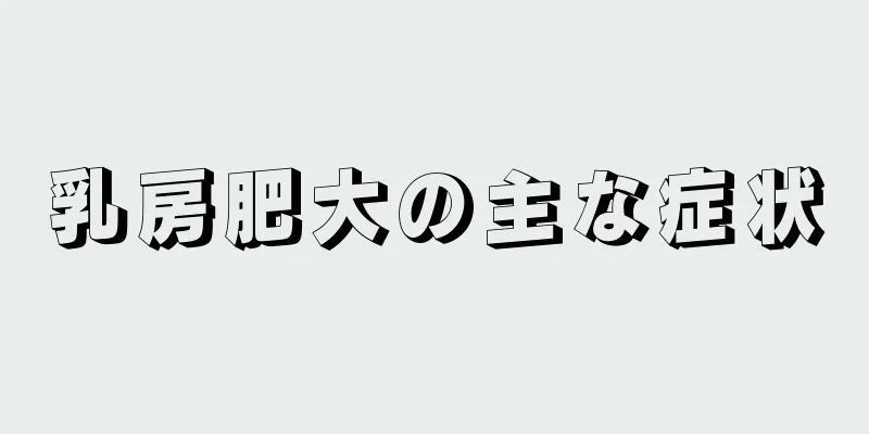 乳房肥大の主な症状