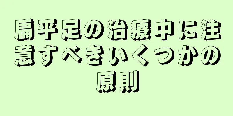 扁平足の治療中に注意すべきいくつかの原則