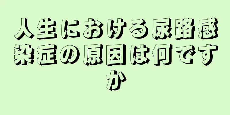 人生における尿路感染症の原因は何ですか