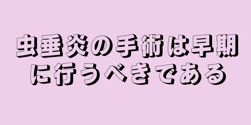 虫垂炎の手術は早期に行うべきである