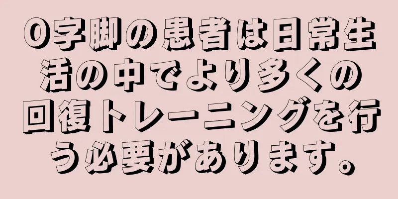 O字脚の患者は日常生活の中でより多くの回復トレーニングを行う必要があります。
