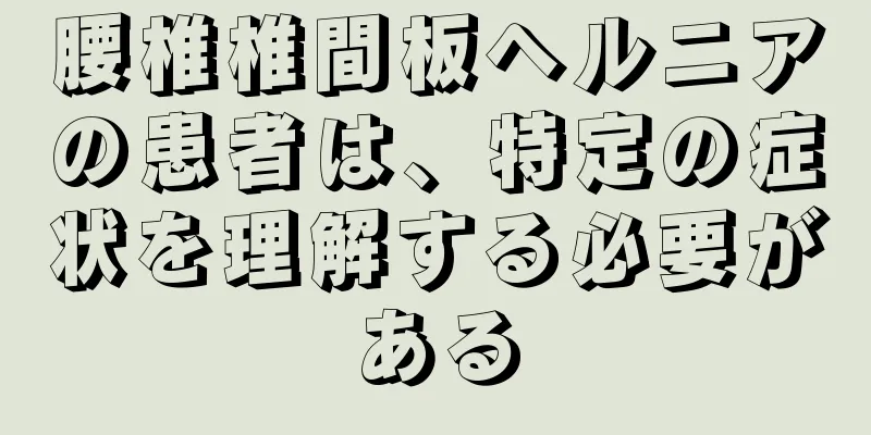 腰椎椎間板ヘルニアの患者は、特定の症状を理解する必要がある