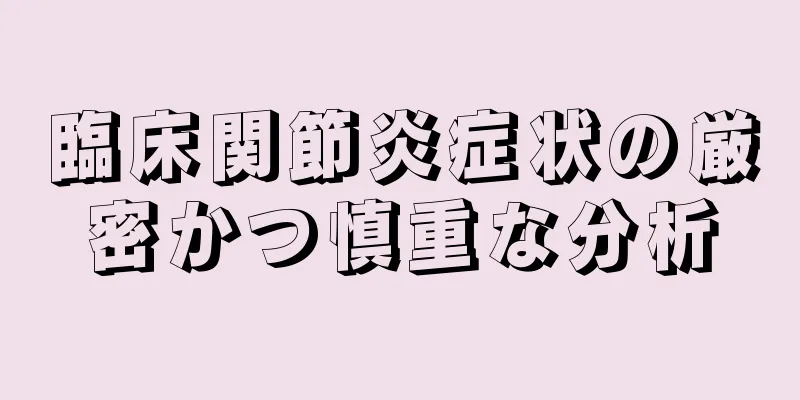 臨床関節炎症状の厳密かつ慎重な分析