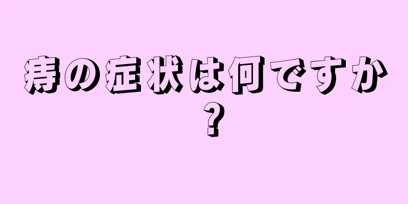 痔の症状は何ですか？