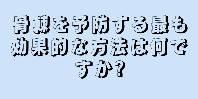 骨棘を予防する最も効果的な方法は何ですか?