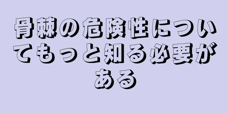 骨棘の危険性についてもっと知る必要がある