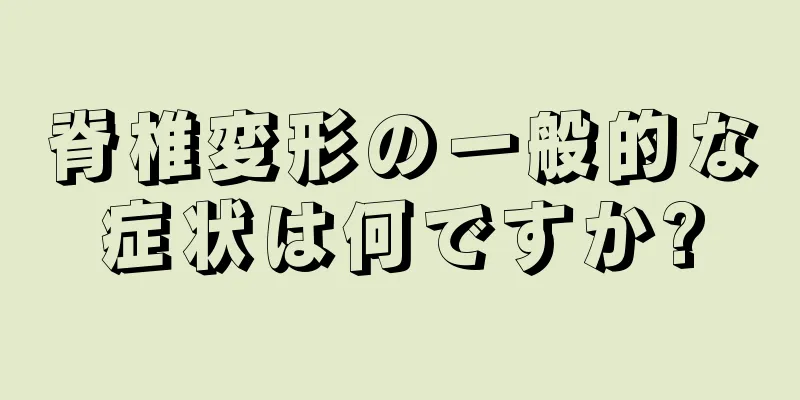 脊椎変形の一般的な症状は何ですか?