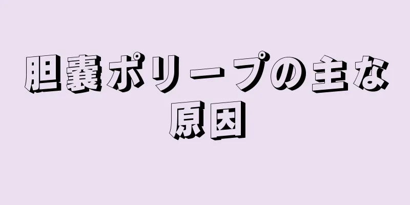 胆嚢ポリープの主な原因