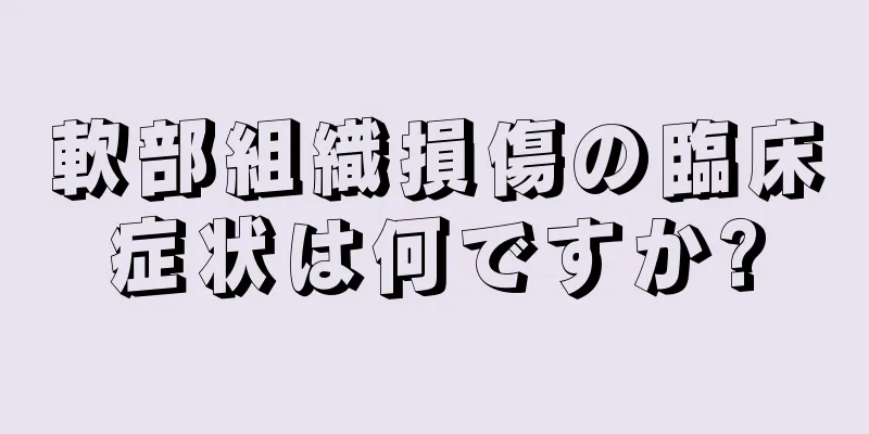 軟部組織損傷の臨床症状は何ですか?
