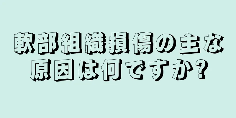 軟部組織損傷の主な原因は何ですか?