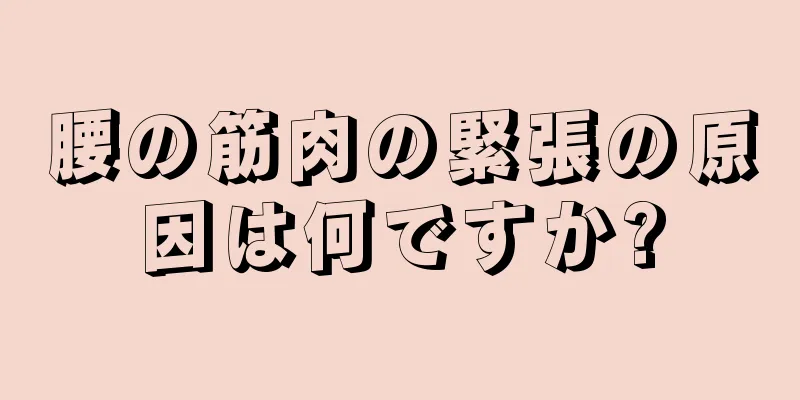 腰の筋肉の緊張の原因は何ですか?