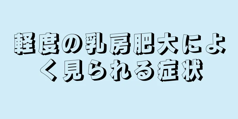 軽度の乳房肥大によく見られる症状