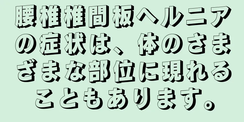 腰椎椎間板ヘルニアの症状は、体のさまざまな部位に現れることもあります。